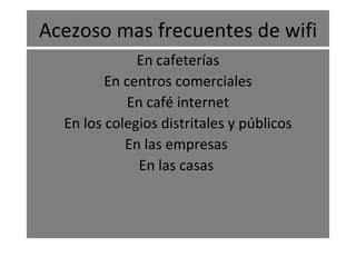 Acezoso mas frecuentes de wifi En cafeterías En centros comerciales En café internet En los colegios distritales y públicos En las empresas  En las casas  
