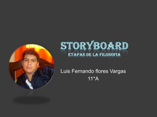 STORYBOARDETAPAS DE LA FILOSOFIA Luis Fernando flores Vargas 11*A 