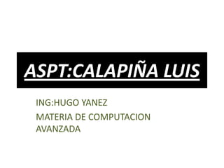 ASPT:CALAPIÑA LUIS ING:HUGO YANEZ MATERIA DE COMPUTACION AVANZADA 