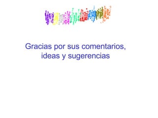 Gracias por sus comentarios, ideas y sugerencias 