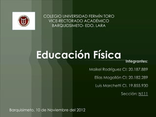 COLEGIO UNIVERSIDAD FERMÍN TORO
                   VICE-RECTORADO ACADÉMICO
                     BARQUIDSIMETO- EDO. LARA




             Educación Física




Barquisimeto, 10 de Noviembre del 2012
 