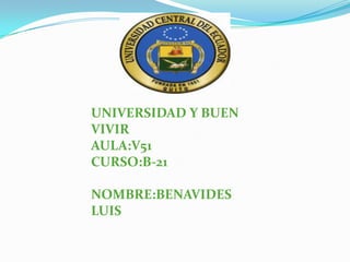 UNIVERSIDAD Y BUEN
VIVIR
AULA:V51
CURSO:B-21
NOMBRE:BENAVIDES
LUIS
 