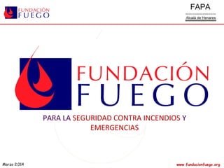 Marzo 2.014 www.fundacionfuego.org
PARA LA SEGURIDAD CONTRA INCENDIOS Y
EMERGENCIAS
 