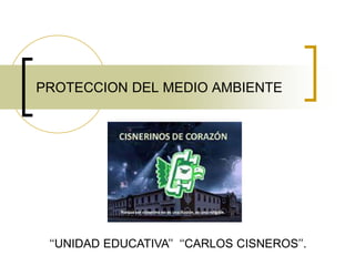 PROTECCION DEL MEDIO AMBIENTE
‘‘UNIDAD EDUCATIVA’’ ‘‘CARLOS CISNEROS’’.
 