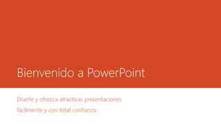 Bienvenido a PowerPoint
Diseñe y ofrezca atractivas presentaciones
fácilmente y con total confianza.
 