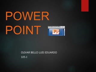 POWER
POINT
OLIVAR BELLO LUIS EDUARDO
105-I
 