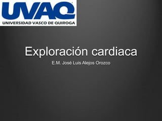 Exploración cardiaca
E.M. José Luis Alejos Orozco
 