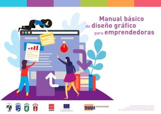Manual básico
de diseño gráfico
para emprendedoras
Cofinanciación del 50% por parte del FSE
en el marco del Programa Operativo 2014-2020,
Eje 1, Prioridad de inversión 8.4 de la Comunidad de Madrid.
 