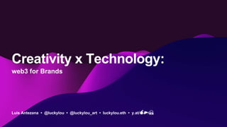 Luis Antezana • @luckylou • @luckylou_art • luckylou.eth • y.at/💣🍕⚡🙏
Creativity x Technology:
web3 for Brands
 