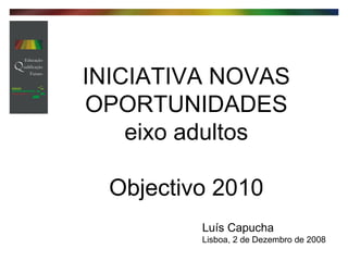 INICIATIVA NOVAS OPORTUNIDADES eixo adultos Objectivo 2010 Luís Capucha Lisboa, 2 de Dezembro de 2008 