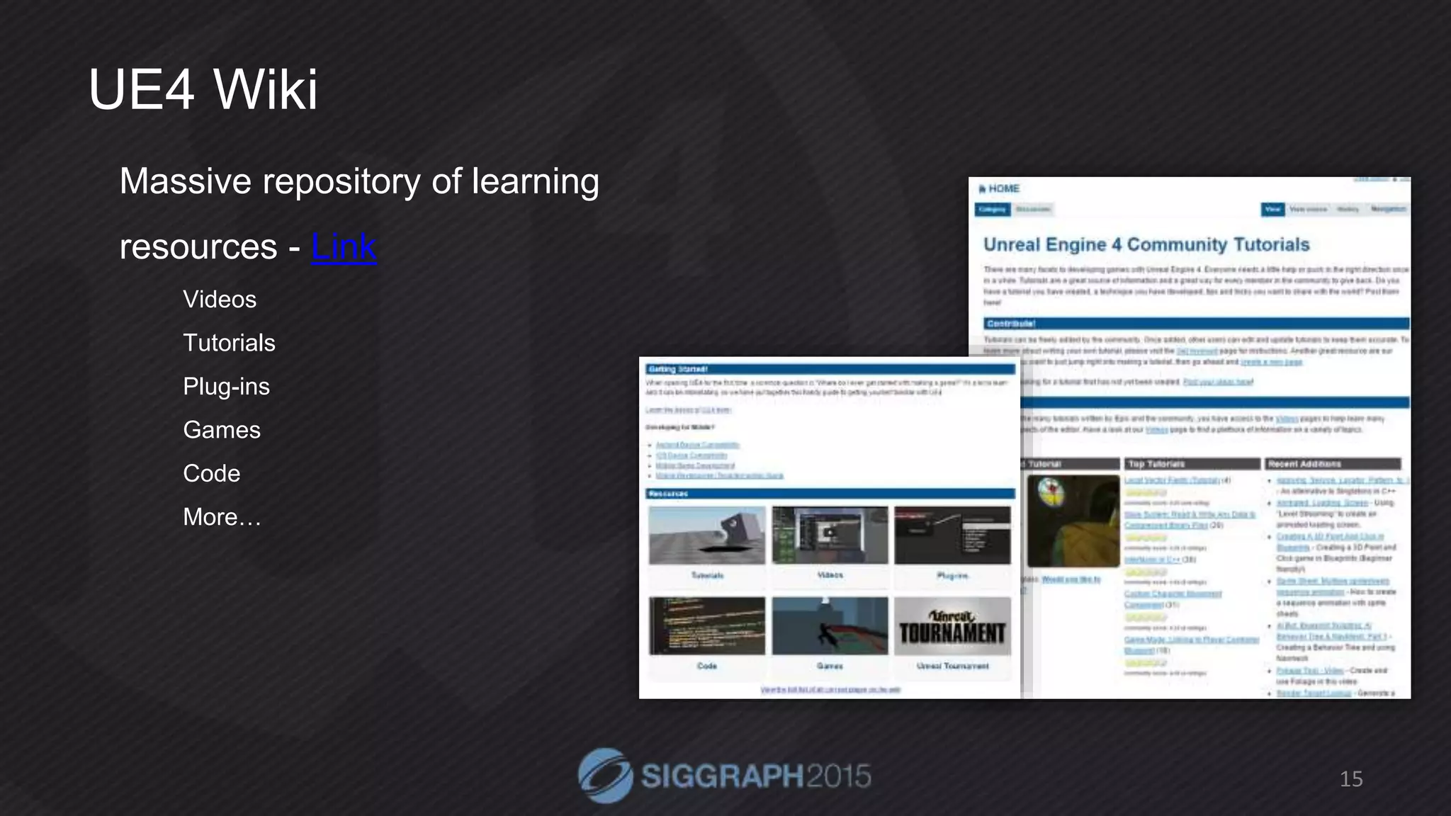 UE4 Wiki
Massive repository of learning
resources - Link
Videos
Tutorials
Plug-ins
Games
Code
More…
15
 