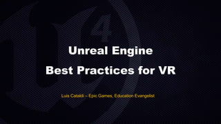 Unreal Engine
Best Practices for VR
Luis Cataldi – Epic Games, Education Evangelist
 
