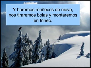 Y haremos muñecos de nieve, nos tiraremos bolas y montaremos en trineo. 