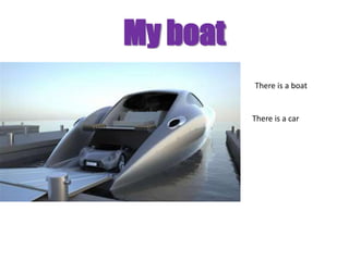 My boat
          There is a boat


          There is a car
 