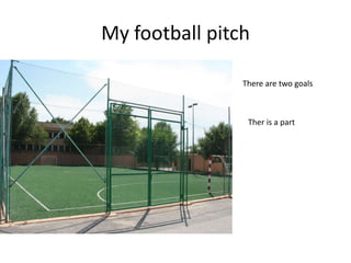 My football pitch

                There are two goals



                 Ther is a part
 