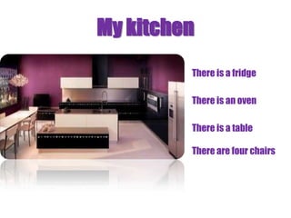 My kitchen
         There is a fridge

         There is an oven

         There is a table

         There are four chairs
 