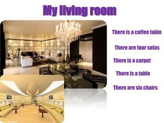 My living room
             There is a coffee table

              There are four sofas

             There is a carpet

              There is a table

             There are six chairs
 