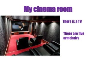 My cinema room
           There is a TV


           There are five
           armchairs
 