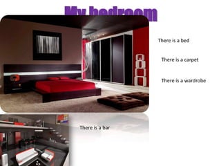 My bedroom
                  There is a bed


                   There is a carpet


                   There is a wardrobe




 There is a bar
 