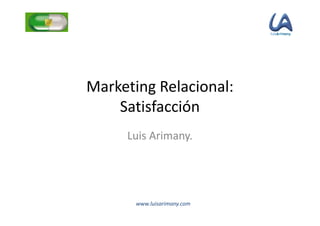 Marketing Relacional:
    Satisfacción
     Luis Arimany.




       www.luisarimany.com
 