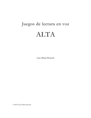 Juegos de lectura en voz 
ALTA 
Luis María Pescetti 
© 1997 by Luis María Pescetti 
 