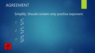 AGREEMENT
Simplify. Should contain only positive exponent.
1.
𝑥7
𝑥4
2.
𝑥2
𝑥5
3.
𝑥8
𝑥8
 