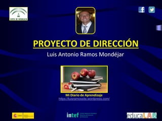 PROYECTO DE DIRECCIÓN
Luis Antonio Ramos Mondéjar
Mi Diario de Aprendizaje
https://luisramossite.wordpress.com/
 
