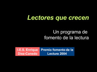 Lectores que crecen   Un programa de  fomento de la lectura I.E.S. Enrique Díez-Canedo Premio fomento de la Lectura 2004 