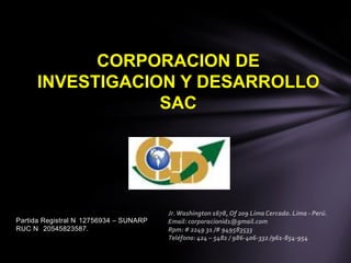 CORPORACION DE
     INVESTIGACION Y DESARROLLO
                 SAC




Partida Registral N 12756934 – SUNARP
RUC N 20545823587.
 