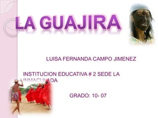 LA GUAJIRA                LUISA FERNANDA CAMPO JIMENEZ INSTITUCION EDUCATIVA # 2 SEDE LA INMACULADA                                 GRADO: 10- 07 