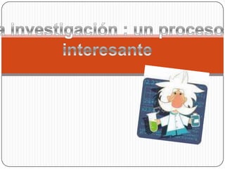 La investigación : un proceso  interesante 