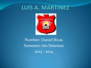 Nombre: Daniel Rivas
Semestre: 6to Sistemas
2013 - 2014
 