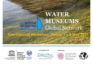 WATER
MUSEUMS
Global Network
International Workshop, Venice 2 – 4 May 2017
In cooperation with Endorsed by
 