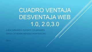 CUADRO VENTAJA
DESVENTAJA WEB
1.0, 2.0,3.0
LUISA FERNANDA OLIVEROS COLMENARES
DIANA CATHERINE MENESES MONTENEGRO
SENA
 