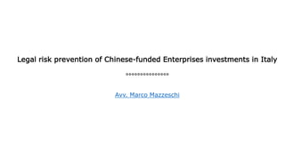 Legal risk prevention of Chinese-funded Enterprises investments in Italy
°°°°°°°°°°°°°°°
Avv. Marco Mazzeschi
 