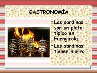 GASTRONOMÍA
Las sardinas
son un plato
típico en
Fuengirola.
Las sardinas
tienen hierro.
