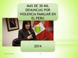 Maltrato familiar 13
MAS DE 30 MIL
DENUNCIAS POR
VIOLENCIA FAMILIAR EN
EL PERU
2014
 