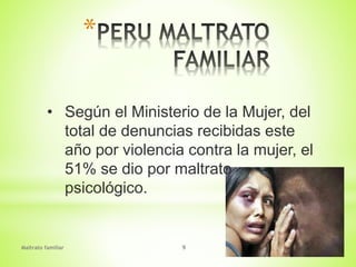 Maltrato familiar 9
*
• Según el Ministerio de la Mujer, del
total de denuncias recibidas este
año por violencia contra la mujer, el
51% se dio por maltrato
psicológico.
 