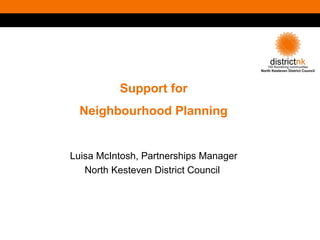 Support for
Neighbourhood Planning
Luisa McIntosh, Partnerships Manager
North Kesteven District Council
 