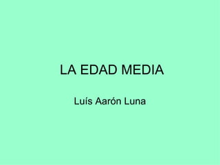 LA EDAD MEDIA

 Luís Aarón Luna
 
