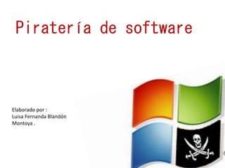 Piratería de software
Elaborado por :
Luisa Fernanda Blandón
Montoya .
 