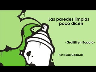 Por: Luisa Cadavid -Graffiti en Bogotá- Las paredes limpias   poco dicen 