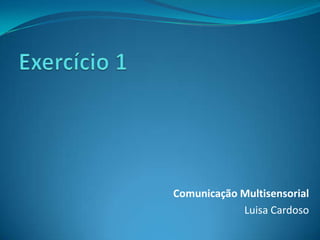Comunicação Multisensorial
            Luisa Cardoso
 