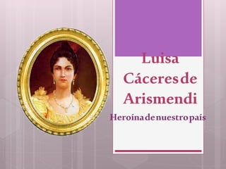 Luisa
Cáceresde
Arismendi
Heroínadenuestropaís
 