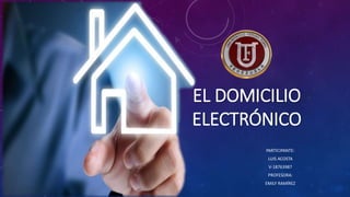 EL DOMICILIO
ELECTRÓNICO
PARTICIPANTE:
LUIS ACOSTA
V-18763987
PROFESORA:
EMILY RAMÍREZ
 