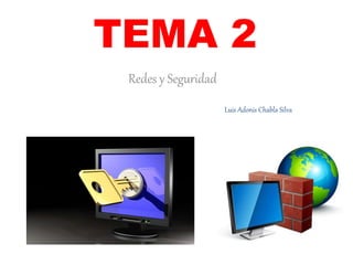 TEMA 2 
Redes y Seguridad 
Luis Adonis Chabla Silva 
 