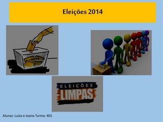 Eleições 2014 
Alunas: Luísa e Joana Turma: 401 
 