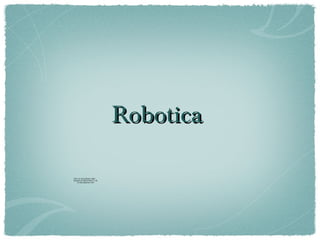 RoboticaRobotica
Para ver esta película, debe
disponer de QuickTime™ y de
un descompresor GIF.
 