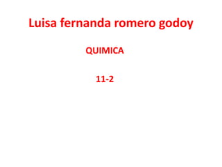 Luisa fernanda romero godoy
QUIMICA
11-2
 