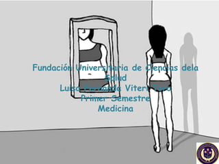 Fundación Universitaria de Ciencias dela Salud Luisa Fernanda Viteri Toro Primer Semestre Medicina 
